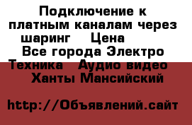 Подключение к платным каналам через шаринг  › Цена ­ 100 - Все города Электро-Техника » Аудио-видео   . Ханты-Мансийский